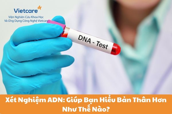 Xét Nghiệm ADN: Giúp Bạn Hiểu Bản Thân Hơn Như Thế Nào?