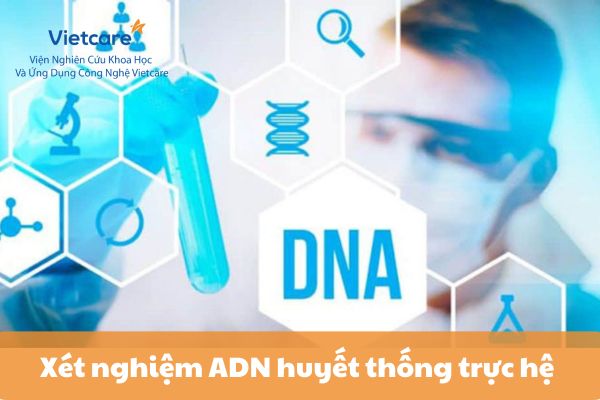 Giải thích về xét nghiệm ADN huyết thống trực hệ - những điều cần biết