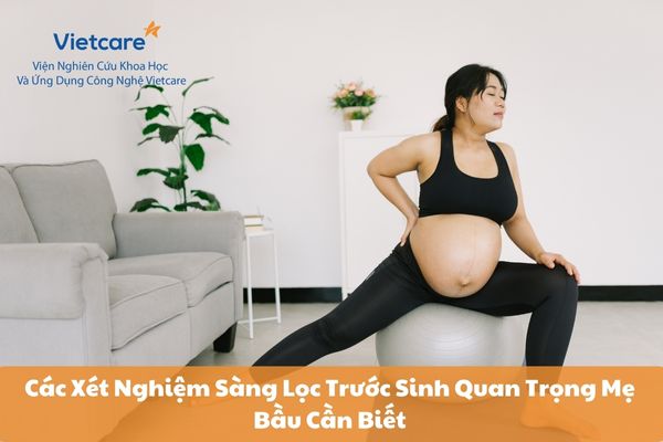 Các Xét Nghiệm Sàng Lọc Trước Sinh Quan Trọng Mẹ Bầu Cần Biết