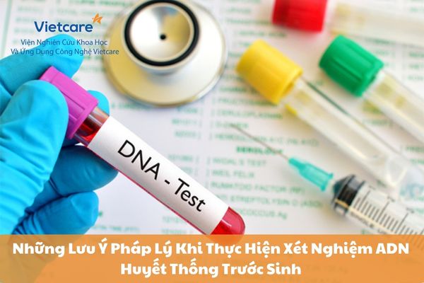 Những Lưu Ý Pháp Lý Khi Thực Hiện Xét Nghiệm ADN Huyết Thống Trước Sinh