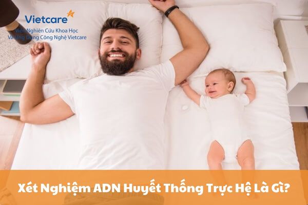 Xét Nghiệm ADN Huyết Thống Trực Hệ Là Gì