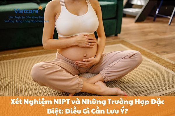 Xét Nghiệm NIPT và Những Trường Hợp Đặc Biệt: Điều Gì Cần Lưu Ý?