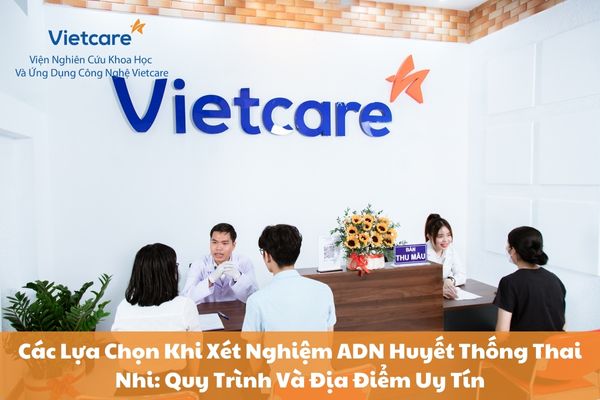 Các Lựa Chọn Khi Xét Nghiệm ADN Huyết Thống Thai Nhi: Quy Trình Và Địa Điểm Uy Tín