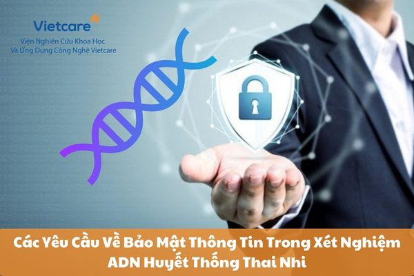 Các Yêu Cầu Về Bảo Mật Thông Tin Trong Xét Nghiệm ADN Huyết Thống Thai Nhi