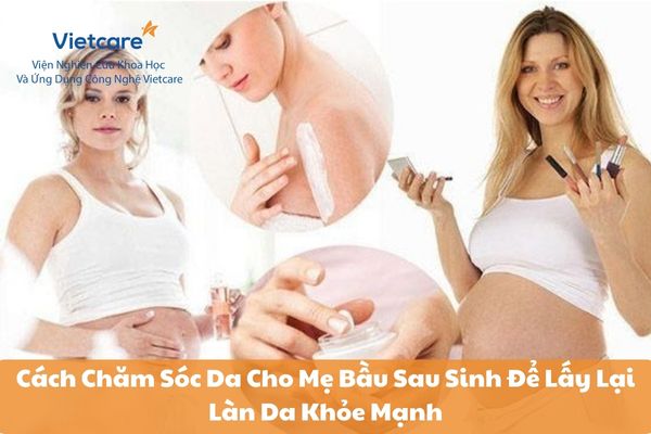 Cách Chăm Sóc Da Cho Mẹ Bầu Sau Sinh Để Lấy Lại Làn Da Khỏe Mạnh