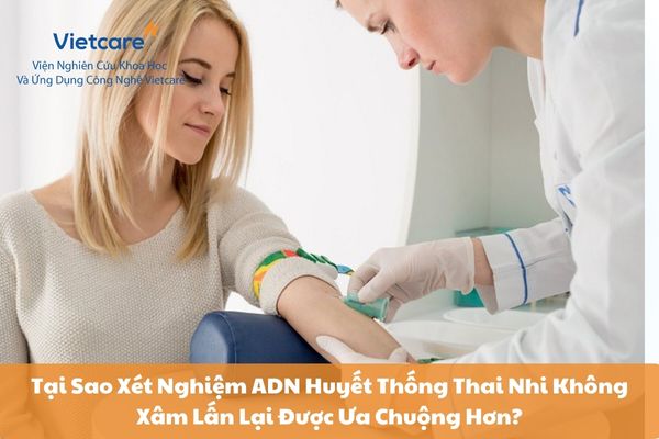 Tại Sao Xét Nghiệm ADN Huyết Thống Thai Nhi Không Xâm Lấn Lại Được Ưa Chuộng Hơn?