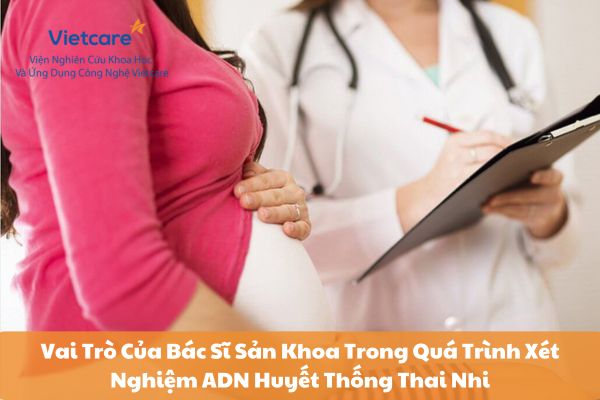 Vai Trò Của Bác Sĩ Sản Khoa Trong Quá Trình Xét Nghiệm ADN Huyết Thống Thai Nhi