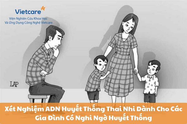 Xét Nghiệm ADN Huyết Thống Thai Nhi Dành Cho Các Gia Đình Có Nghi Ngờ Huyết Thống