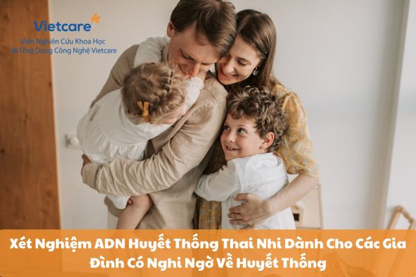 Xét Nghiệm ADN Huyết Thống Thai Nhi Dành Cho Các Gia Đình Có Nghi Ngờ Về Huyết Thống