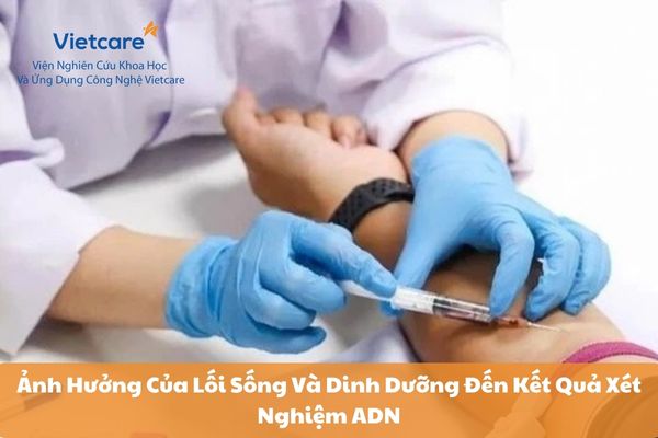 Ảnh Hưởng Của Lối Sống Và Dinh Dưỡng Đến Kết Quả Xét Nghiệm ADN