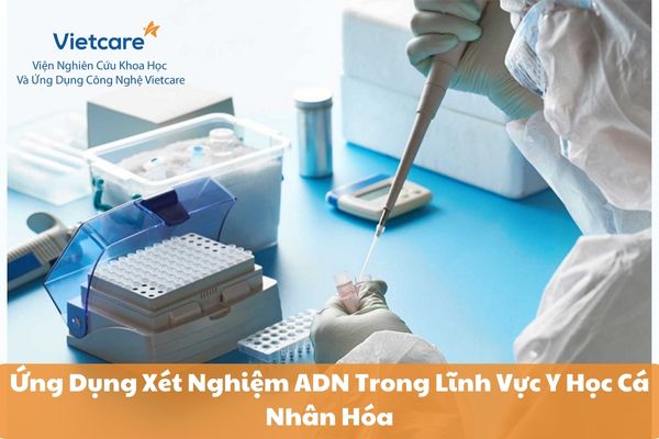 Ứng Dụng Xét Nghiệm ADN Trong Lĩnh Vực Y Học Cá Nhân Hóa