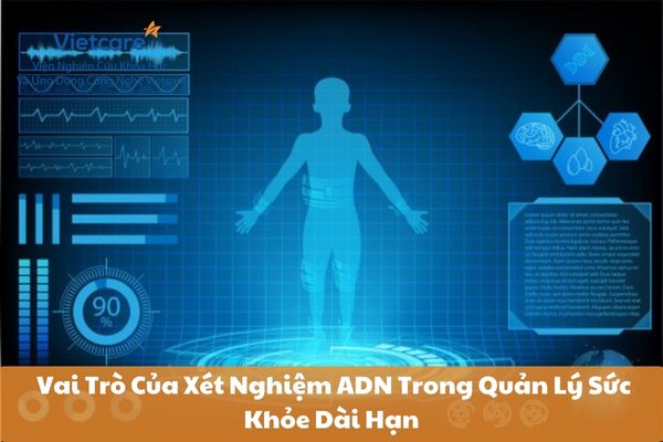 Vai Trò Của Xét Nghiệm ADN Trong Quản Lý Sức Khỏe Dài Hạn