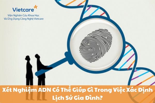 Xét Nghiệm ADN Có Thể Giúp Gì Trong Việc Xác Định Lịch Sử Gia Đình?