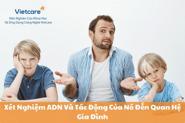 Xét Nghiệm ADN Và Tác Động Của Nó Đến Quan Hệ Gia Đình