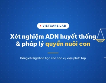 Xét Nghiệm ADN Huyết Thống Và Những Trường Hợp Pháp Lý Phức Tạp Liên Quan Đến Quyền Nuôi Con 5 Xét nghiệm ADN huyết thống và pháp lý quyền nuôi con - Vietcare Lab